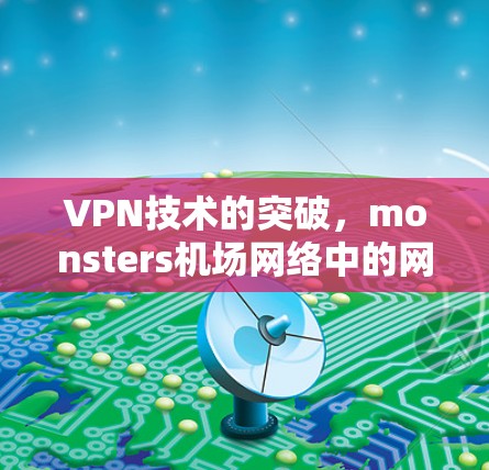 VPN技术的突破，monsters机场网络中的网络安全挑战与解决方案
