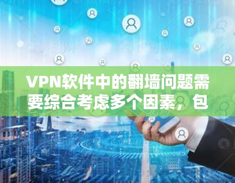 VPN软件中的翻墙问题需要综合考虑多个因素，包括加密协议、技术手段、目标网站的访问控制机制以及用户的数据安全。以下是一些关键点