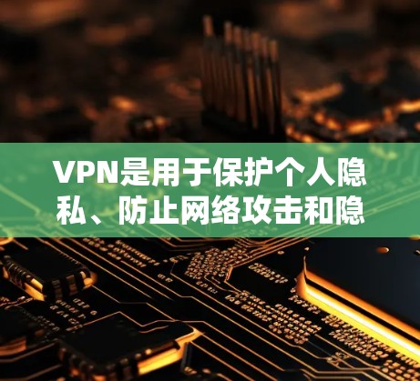 VPN是用于保护个人隐私、防止网络攻击和隐藏IP地址的网络服务。以下是一个结构化的指南，帮助您更好地理解和使用VPN