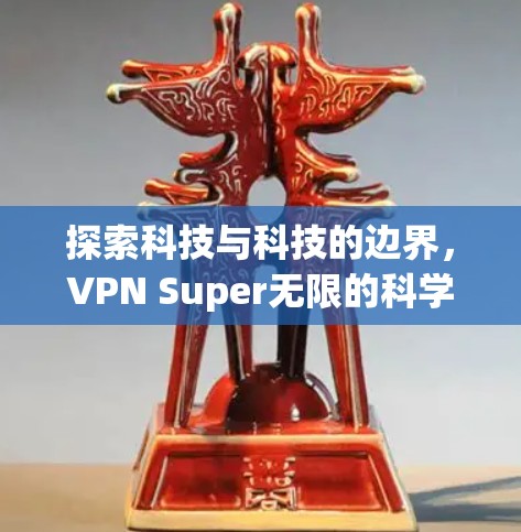 探索科技与科技的边界，VPN Super无限的科学探索