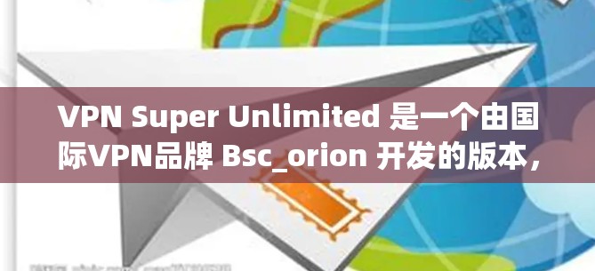 VPN Super Unlimited 是一个由国际VPN品牌 Bsc_orion 开发的版本,自 223 年以来发布了多个版本。以下是关于 Super Unlimited 最新版的一些关键信息 VPN Super Unlimited 是一个由国际VPN品牌 Bsc_orion 开发的版本,自 223 年以来发布了多个版本。以下是关于 Super Unlimited 最新版的一些关键信息
