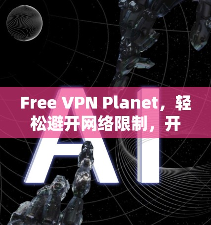 Free VPN Planet,轻松避开网络限制,开启自由网络之旅 Free VPN Planet,轻松避开网络限制,开启自由网络之旅