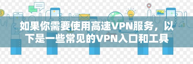 如果你需要使用高速VPN服务，以下是一些常见的VPN入口和工具