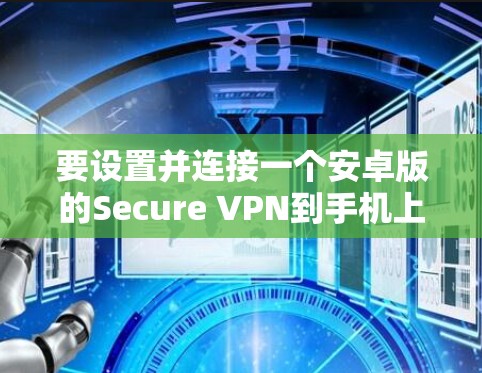要设置并连接一个安卓版的Secure VPN到手机上，可以按照以下步骤进行
