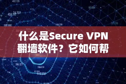 什么是Secure VPN翻墙软件?它如何帮助通信工程师保护数据安全? 什么是Secure VPN翻墙软件?它如何帮助通信工程师保护数据安全?