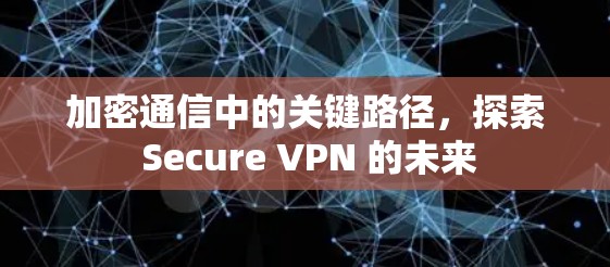 加密通信中的关键路径，探索 Secure VPN 的未来