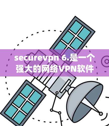 securevpn 6.是一个强大的网络VPN软件，允许你安全地连接到任何设备，包括手机和电脑。以下是下载和安装步骤的详细指南