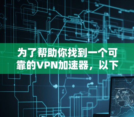 为了帮助你找到一个可靠的VPN加速器，以下是分步骤的建议