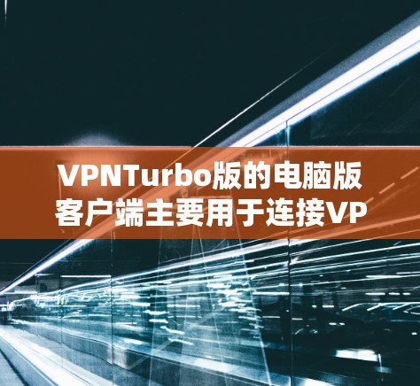 VPNTurbo版的电脑版客户端主要用于连接VPN服务,提供了一个简单、方便的界面来管理用户账户、设置密码以及连接到VPN服务。以下是一个使用VPNTurbo版客户端的指南 VPNTurbo版的电脑版客户端主要用于连接VPN服务,提供了一个简单、方便的界面来管理用户账户、设置密码以及连接到VPN服务。以下是一个使用VPNTurbo版客户端的指南