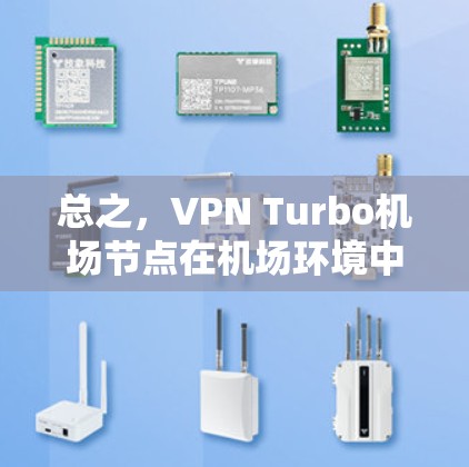 总之，VPN Turbo机场节点在机场环境中的应用，是通过VPN技术来实现机场人员的安全、隐私和机密保护，同时确保机场环境的安全和秩序
