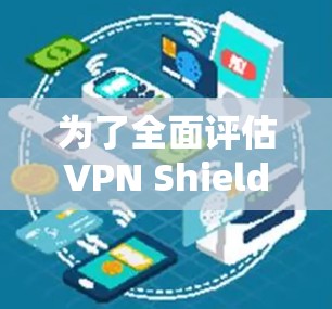 为了全面评估VPN Shield设备的测速表现,需要从多个角度进行综合分析。以下是详细的步骤和考虑因素 为了全面评估VPN Shield设备的测速表现,需要从多个角度进行综合分析。以下是详细的步骤和考虑因素