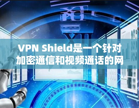 VPN Shield是一个针对加密通信和视频通话的网络保护软件,旨在保护用户和网络的安全。以下是对该项目的一些详细分析和总结 VPN Shield是一个针对加密通信和视频通话的网络保护软件,旨在保护用户和网络的安全。以下是对该项目的一些详细分析和总结