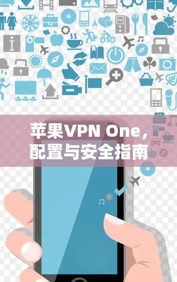 苹果VPN One，配置与安全指南