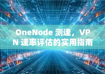 OneNode 测速，VPN 速率评估的实用指南