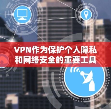 VPN作为保护个人隐私和网络安全的重要工具，其核心在于通过加密技术和多因素认证等手段，确保用户的数据和身份在互联网上得到安全地保护。以下是一些在科学上优化的VPN工具及其特点