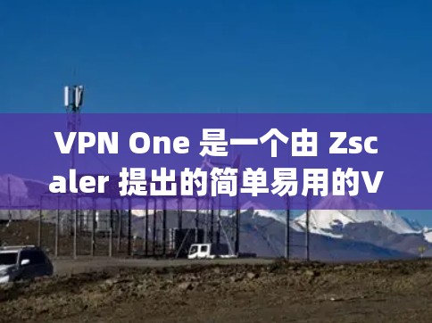 VPN One 是一个由 Zscaler 提出的简单易用的VPN服务，它提供 Tor 和 OpenVPN 两种协议。尽管它在功能和兼容性上有一定的限制，但它在快速、无网络依赖和简单易用方面表现良好