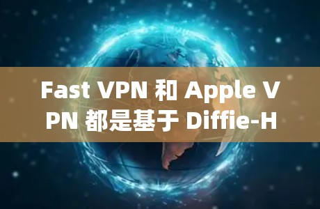 Fast VPN 和 Apple VPN 都是基于 Diffie-Hellman 和椭圆曲线的安全VPN产品，但它们有不同的特点和适用场景。以下是对两者的一个综合比较和推荐