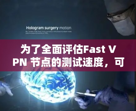为了全面评估Fast VPN 节点的测试速度，可以按照以下步骤进行