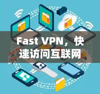 Fast VPN,快速访问互联网的高效解决方案 Fast VPN,快速访问互联网的高效解决方案