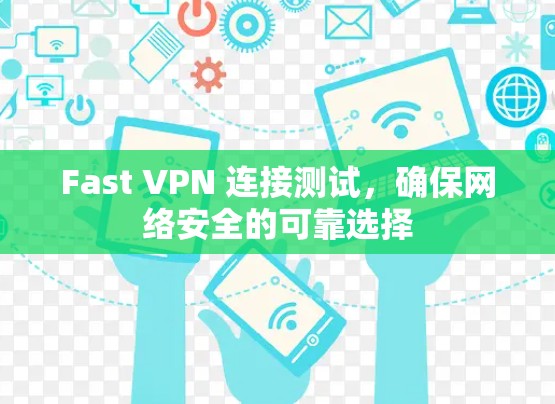Fast VPN 连接测试，确保网络安全的可靠选择