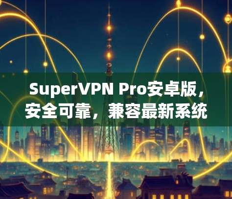 SuperVPN Pro安卓版，安全可靠，兼容最新系统