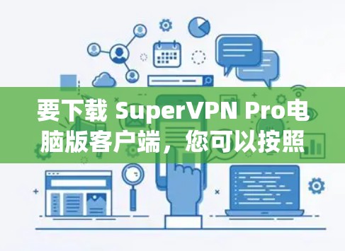要下载 SuperVPN Pro电脑版客户端，您可以按照以下步骤进行