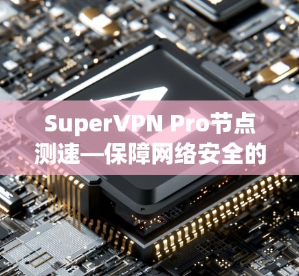 SuperVPN Pro节点测速—保障网络安全的可靠传输解决方案
