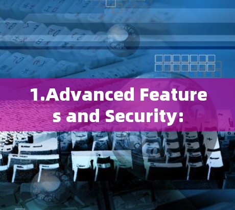 1.Advanced Features and Security: