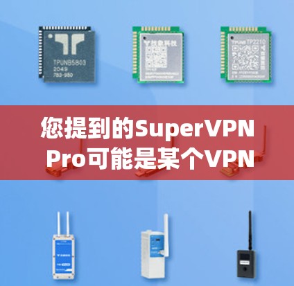 您提到的SuperVPN Pro可能是某个VPN品牌的名称，但具体情况取决于具体的VPN产品或服务。如果您指的是某个特定品牌的高速 VPN 服务，建议您直接查找该品牌的官方网站或官方渠道获取详细信息