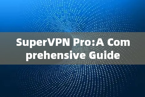 SuperVPN Pro:A Comprehensive Guide