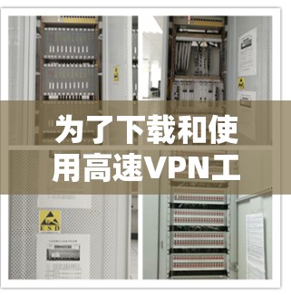 为了下载和使用高速VPN工具，您可以按照以下步骤进行