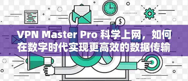 VPN Master Pro 科学上网，如何在数字时代实现更高效的数据传输