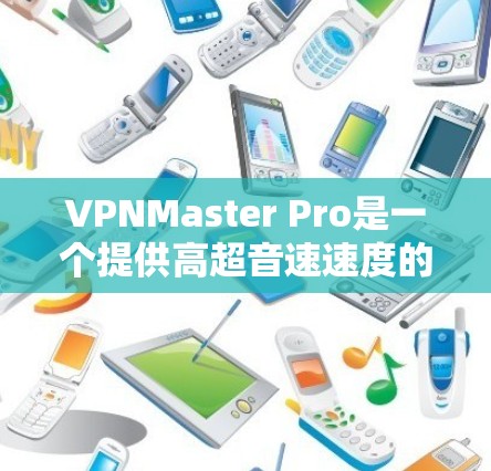 VPNMaster Pro是一个提供高超音速速度的VPN软件，通常用于远程办公、视频会议、数据传输等高流量场景。以下是关于VPNMaster Pro速度测试的一些常见问题和建议