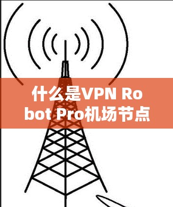什么是VPN Robot Pro机场节点?它能实现哪些功能? 什么是VPN Robot Pro机场节点?它能实现哪些功能?