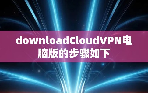 downloadCloudVPN电脑版的步骤如下 downloadCloudVPN电脑版的步骤如下