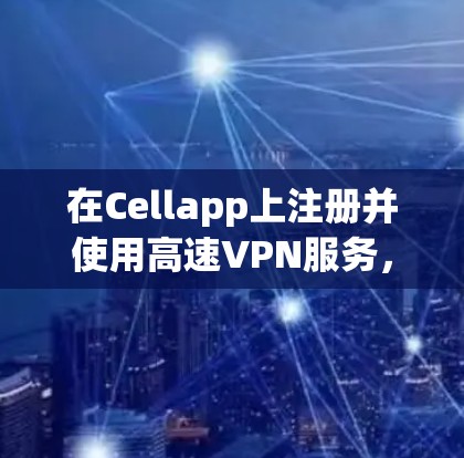 在Cellapp上注册并使用高速VPN服务，步骤如下