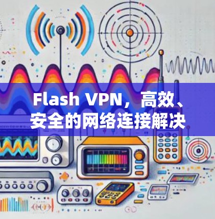 Flash VPN,高效、安全的网络连接解决方案 Flash VPN,高效、安全的网络连接解决方案