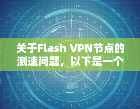 关于Flash <strong>VPN节点</strong>的测速问题，以下是一个详细的回答