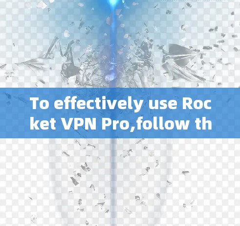 To effectively use Rocket VPN Pro,follow these organized steps: