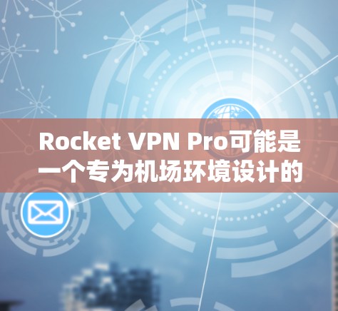 Rocket VPN Pro可能是一个专为机场环境设计的VPN解决方案。如果需要在机场节点使用它，以下是一些可能的步骤和注意事项