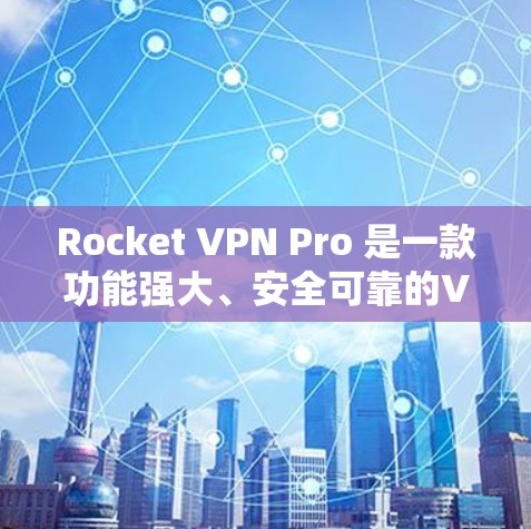 Rocket VPN Pro 是一款功能强大、安全可靠的VPN工具，尤其适合需要科学上网的用户。以下是一些关键特点和服务