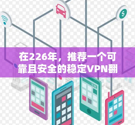 在226年，推荐一个可靠且安全的稳定VPN翻墙软件。以下是推荐列表