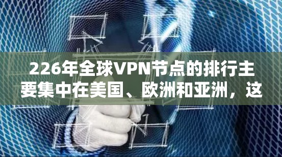 226年全球VPN节点的排行主要集中在美国、欧洲和亚洲，这些地区的网络基础设施和设备普及度较高，提供了丰富的VPN选项。以下是针对这些节点的详细分析和速度测试建议