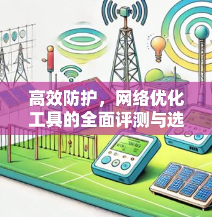 高效防护，网络优化工具的全面评测与选择