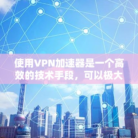 使用VPN加速器是一个高效的技术手段，可以极大提升VPN的体验。以下是针对如何选择和使用VPN加速器的详细步骤和建议