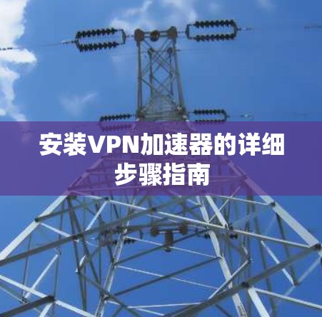 安装VPN加速器的详细步骤指南
