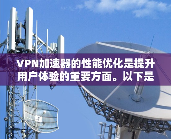 VPN加速器的性能优化是提升用户体验的重要方面。以下是一些优化技巧，帮助您在使用VPN加速器时更快地下载内容
