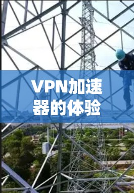 VPN加速器的体验效果因用户的具体需求、使用场景以及加速器的优化程度而异。以下是对VPN加速器体验的综合分析,涵盖安全性、速度、易用性和价格等方面,供参考 VPN加速器的体验效果因用户的具体需求、使用场景以及加速器的优化程度而异。以下是对VPN加速器体验的综合分析,涵盖安全性、速度、易用性和价格等方面,供参考