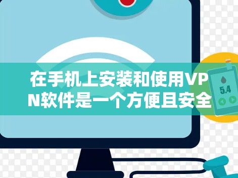 在手机上安装和使用VPN软件是一个方便且安全的操作步骤,以下是详细的指南 在手机上安装和使用VPN软件是一个方便且安全的操作步骤,以下是详细的指南