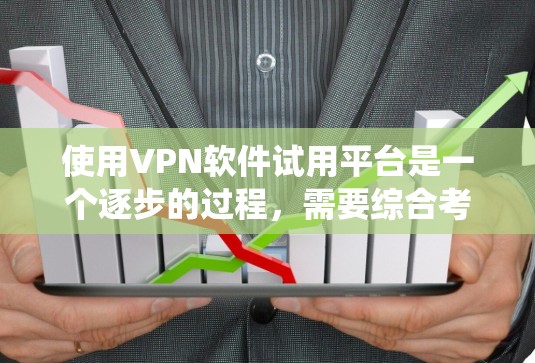 使用VPN软件试用平台是一个逐步的过程，需要综合考虑多个因素以确保最佳体验。以下是分步指南，帮助你系统地选择和使用VPN软件